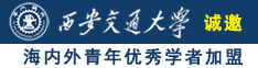 日逼小视频网址诚邀海内外青年优秀学者加盟西安交通大学